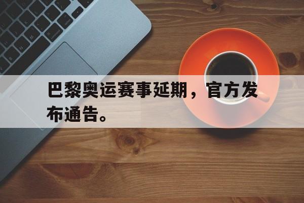 米兰体育官网-巴黎奥运赛事延期，官方发布通告。
