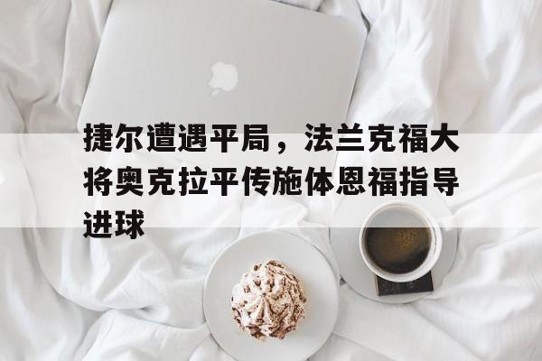 米兰-捷尔遭遇平局，法兰克福大将奥克拉平传施体恩福指导进球